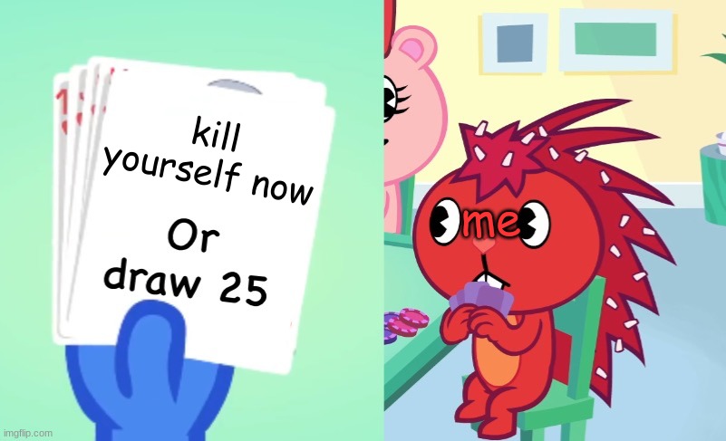 Uno draw 25 (HTF) | kill yourself now; me | image tagged in uno draw 25 htf,htf,happy tree friends | made w/ Imgflip meme maker
