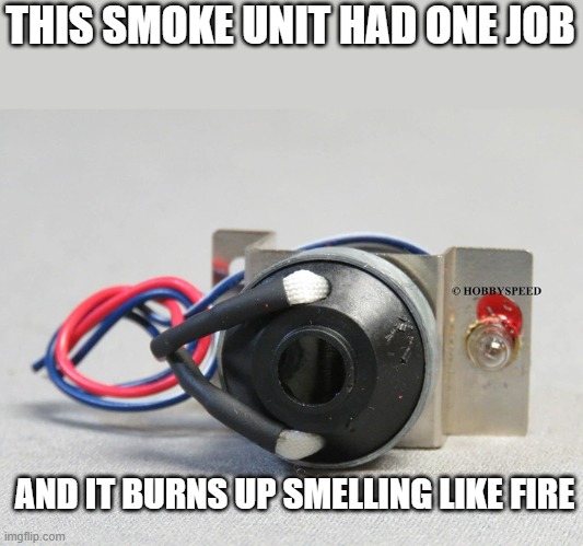 I have a model trainset and it's smoke unit did this | THIS SMOKE UNIT HAD ONE JOB; AND IT BURNS UP SMELLING LIKE FIRE | made w/ Imgflip meme maker