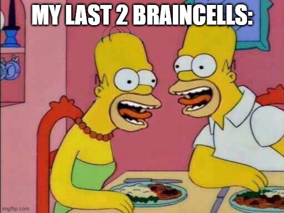My Last Two Brain Cells | MY LAST 2 BRAINCELLS: | image tagged in my last two brain cells | made w/ Imgflip meme maker