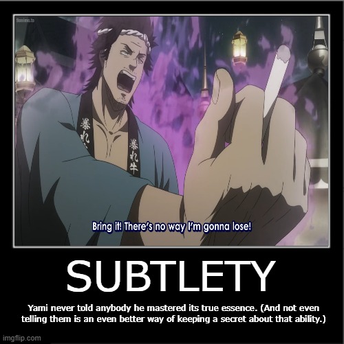 Demotivational poster | SUBTLETY; Yami never told anybody he mastered its true essence. (And not even telling them is an even better way of keeping a secret about that ability.) | image tagged in demotivational poster,anime,anime meme,blackclover | made w/ Imgflip meme maker