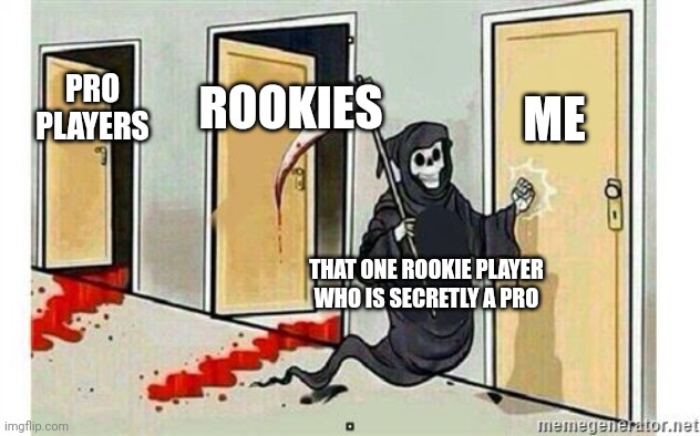 These are the players that i never want to meet | ME; ROOKIES; PRO PLAYERS; THAT ONE ROOKIE PLAYER WHO IS SECRETLY A PRO | image tagged in grim reaper knocking door | made w/ Imgflip meme maker