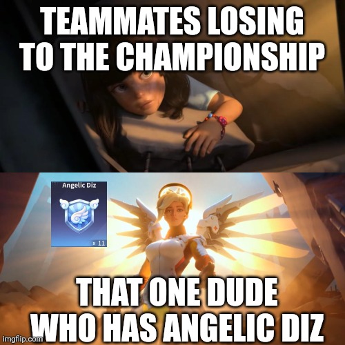 Thank u whoever has this | TEAMMATES LOSING TO THE CHAMPIONSHIP; THAT ONE DUDE WHO HAS ANGELIC DIZ | image tagged in overwatch mercy meme | made w/ Imgflip meme maker