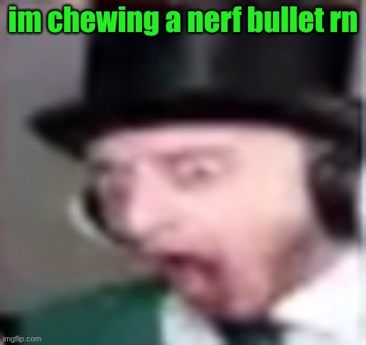 suprised | im chewing a nerf bullet rn | image tagged in suprised | made w/ Imgflip meme maker