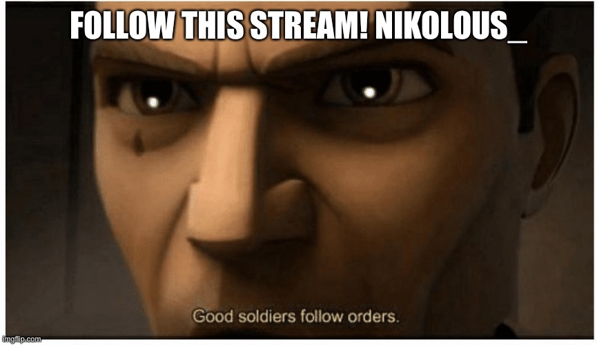 Good soldiers follow orders | FOLLOW THIS STREAM! NIKOLOUS_ | image tagged in good soldiers follow orders | made w/ Imgflip meme maker