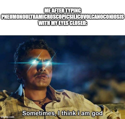 sometimes i think i am god | ME AFTER TYPING PNEUMONOULTRAMICROSCOPICSILICOVOLCANOCONIOSIS WITH MY EYES CLOSED: | image tagged in sometimes i think i am god | made w/ Imgflip meme maker