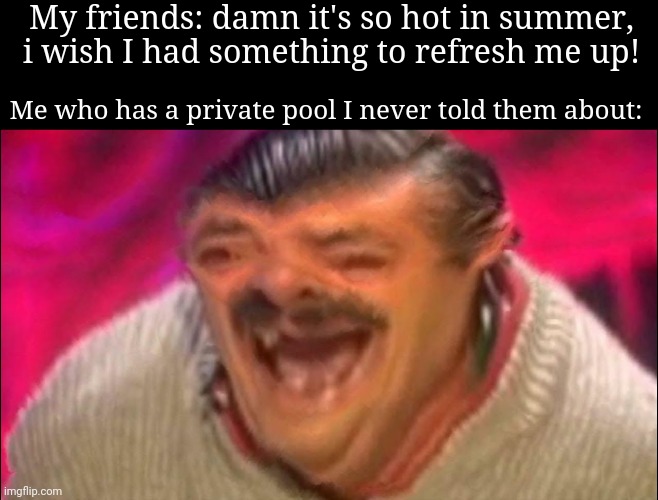 Fr | My friends: damn it's so hot in summer, i wish I had something to refresh me up! Me who has a private pool I never told them about: | image tagged in laughing spanish guy,memes,pool,summer,relatable,funny | made w/ Imgflip meme maker