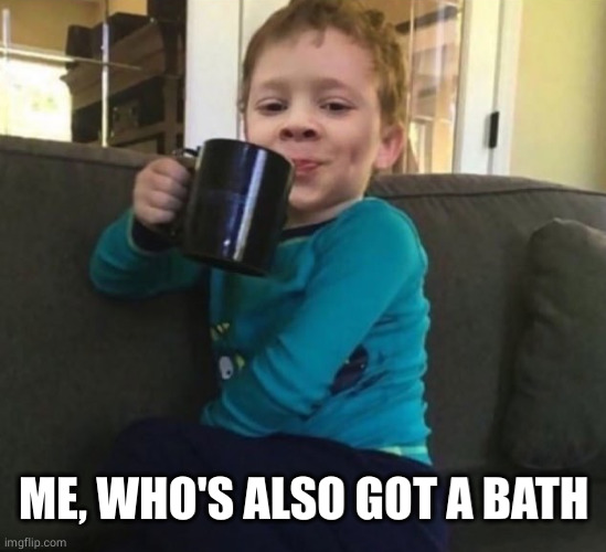 Smug kid with coffee cup on couch | ME, WHO'S ALSO GOT A BATH | image tagged in smug kid with coffee cup on couch | made w/ Imgflip meme maker