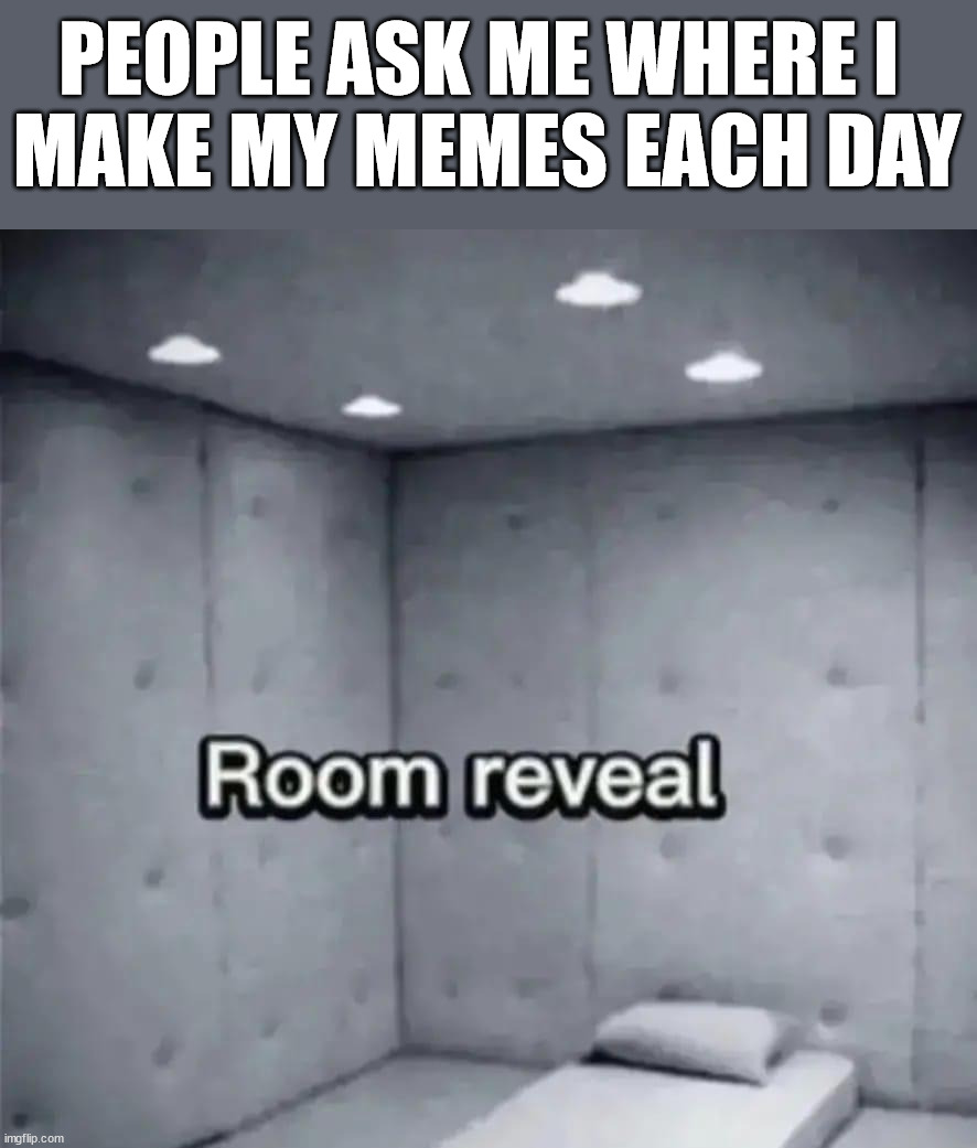 PEOPLE ASK ME WHERE I 
MAKE MY MEMES EACH DAY | made w/ Imgflip meme maker