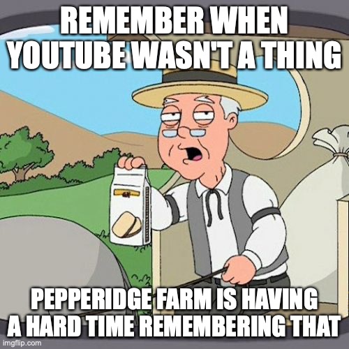 Pepperidge Farm Remembers | REMEMBER WHEN YOUTUBE WASN'T A THING; PEPPERIDGE FARM IS HAVING A HARD TIME REMEMBERING THAT | image tagged in memes,pepperidge farm remembers | made w/ Imgflip meme maker