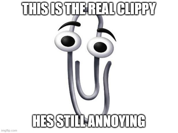 yes | THIS IS THE REAL CLIPPY; HES STILL ANNOYING | image tagged in clippy | made w/ Imgflip meme maker