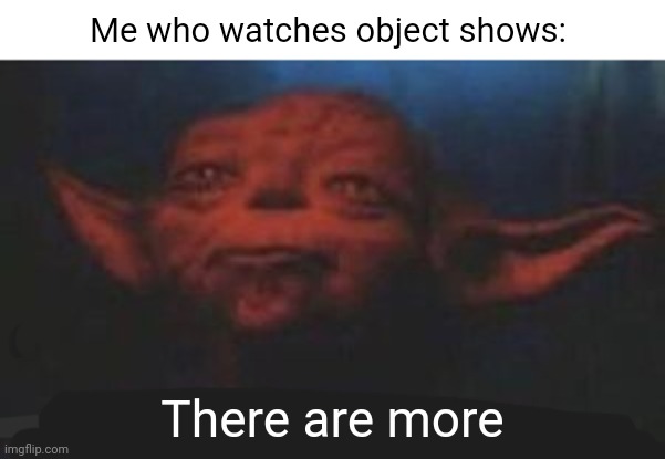 yoda there is another | There are more Me who watches object shows: | image tagged in yoda there is another | made w/ Imgflip meme maker
