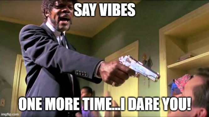 Hostile "Vibes"?! | SAY VIBES; ONE MORE TIME...I DARE YOU! | image tagged in say what again | made w/ Imgflip meme maker