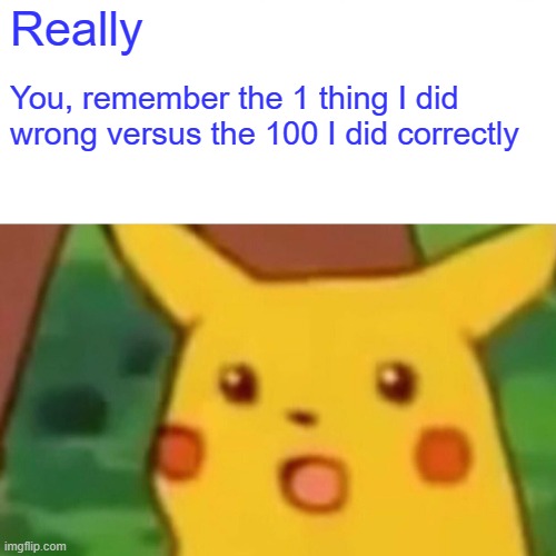 1 thing wrong | Really; You, remember the 1 thing I did wrong versus the 100 I did correctly | image tagged in memes,surprised pikachu | made w/ Imgflip meme maker