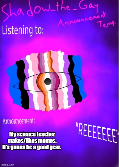 Shadow_the_Gay announcement temp | My science teacher makes/likes memes. It's gonna be a good year. | image tagged in shadow_the_gay announcement temp | made w/ Imgflip meme maker