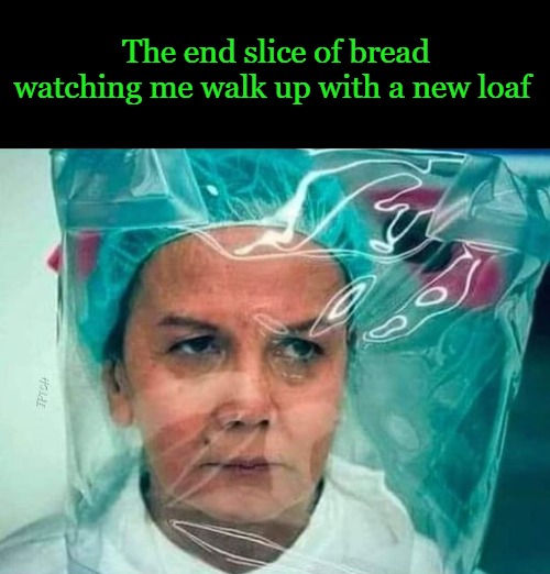 The end slice of bread watching me walk up with a new loaf | made w/ Imgflip meme maker
