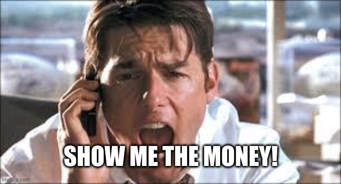 Show me the money | SHOW ME THE MONEY! | image tagged in show me the money | made w/ Imgflip meme maker
