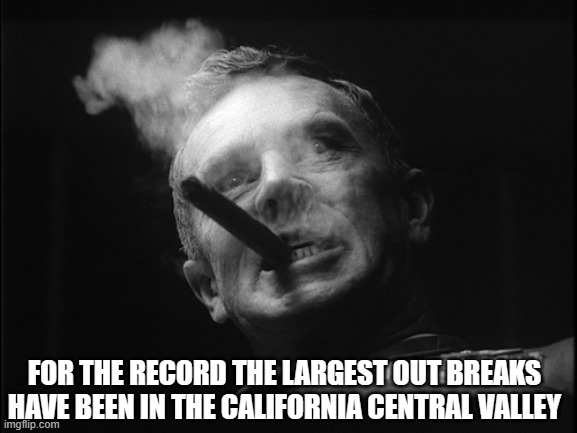 General Ripper (Dr. Strangelove) | FOR THE RECORD THE LARGEST OUT BREAKS HAVE BEEN IN THE CALIFORNIA CENTRAL VALLEY | image tagged in general ripper dr strangelove | made w/ Imgflip meme maker