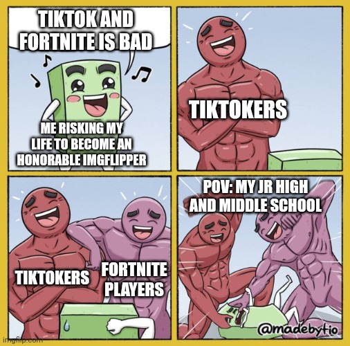 Hope it's worth it | TIKTOK AND FORTNITE IS BAD; TIKTOKERS; ME RISKING MY LIFE TO BECOME AN HONORABLE IMGFLIPPER; POV: MY JR HIGH AND MIDDLE SCHOOL; TIKTOKERS; FORTNITE PLAYERS | image tagged in guy getting beat up,imgflip,imgflipper,tiktok,fortnite,school | made w/ Imgflip meme maker