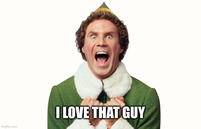 Buddy the elf excited | I LOVE THAT GUY | image tagged in buddy the elf excited | made w/ Imgflip meme maker