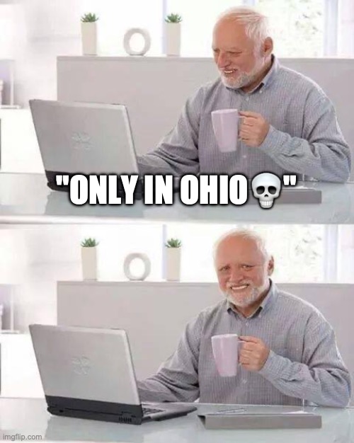 Only in Ohio | "ONLY IN OHIO💀" | image tagged in memes,hide the pain harold | made w/ Imgflip meme maker