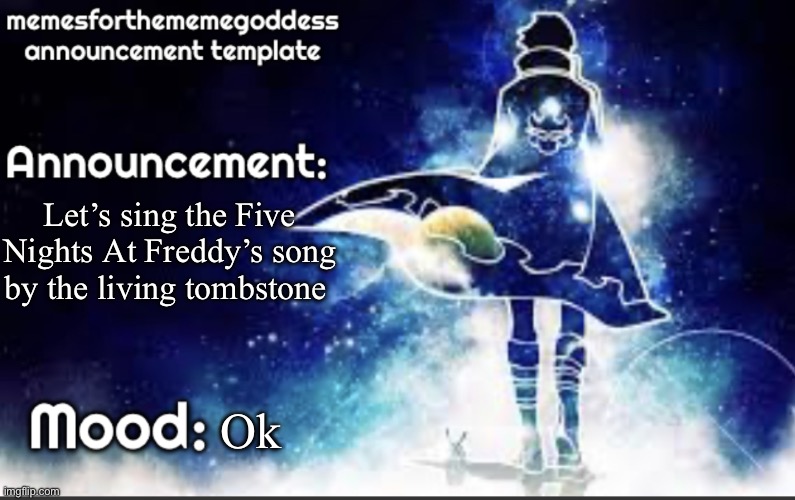 memesforthememegoddess announcement | Let’s sing the Five Nights At Freddy’s song by the living tombstone; Ok | image tagged in memesforthememegoddess announcement | made w/ Imgflip meme maker