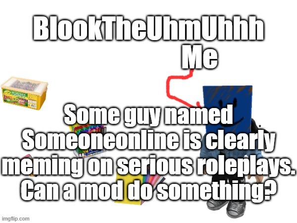 Blook's New Announcements | Some guy named Someoneonline is clearly meming on serious roleplays. Can a mod do something? | image tagged in blook's new announcements | made w/ Imgflip meme maker