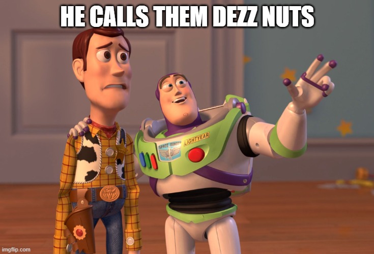 X, X Everywhere | HE CALLS THEM DEZZ NUTS | image tagged in memes,x x everywhere | made w/ Imgflip meme maker