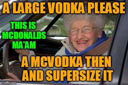 A LARGE VODKA PLEASE A MCVODKA THEN AND SUPERSIZE IT THIS IS MCDONALDS MA'AM | image tagged in old drivers | made w/ Imgflip meme maker