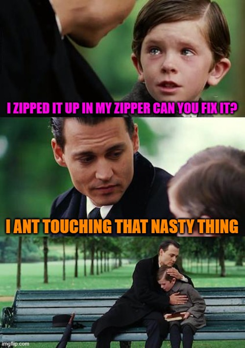 Finding Neverland Meme | I ZIPPED IT UP IN MY ZIPPER CAN YOU FIX IT? I ANT TOUCHING THAT NASTY THING | image tagged in memes,finding neverland | made w/ Imgflip meme maker