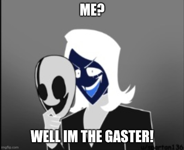 ME? WELL IM THE GASTER! | made w/ Imgflip meme maker
