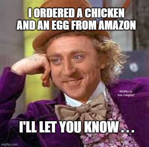 Gene Wilder | I ORDERED A CHICKEN AND AN EGG FROM AMAZON; MEMEs by Dan Campbell; I'LL LET YOU KNOW . . . | image tagged in gene wilder | made w/ Imgflip meme maker