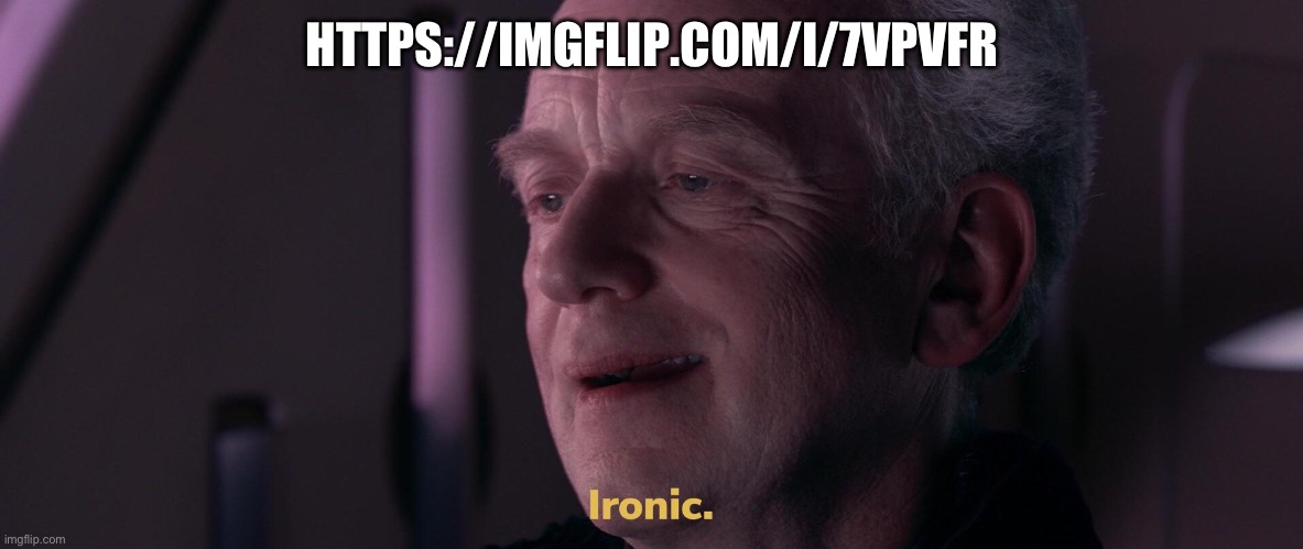 https://imgflip.com/i/7vpvfr | HTTPS://IMGFLIP.COM/I/7VPVFR | image tagged in ironic | made w/ Imgflip meme maker