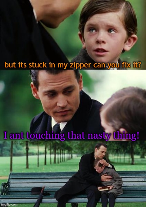 Finding Neverland Meme | but its stuck in my zipper can you fix it? I ant touching that nasty thing! | image tagged in memes,finding neverland | made w/ Imgflip meme maker