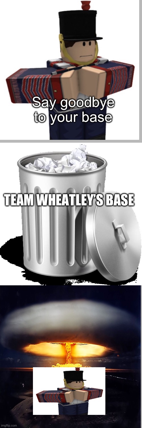 Fifer nukes all of team wheatley, the war is over with the allies winning, nothing you can do about it what are you. | Say goodbye to your base; TEAM WHEATLEY’S BASE | image tagged in trash can full | made w/ Imgflip meme maker