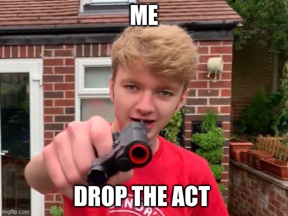 drop the act boy | ME; DROP THE ACT | image tagged in tommyinnit | made w/ Imgflip meme maker