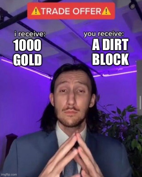 I don’t know if I should | A DIRT BLOCK; 1000 GOLD | image tagged in i receive you receive | made w/ Imgflip meme maker