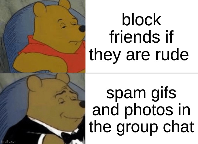 all kids when you are if a fight with friends | block friends if they are rude; spam gifs and photos in the group chat | image tagged in memes,tuxedo winnie the pooh | made w/ Imgflip meme maker