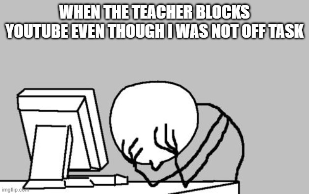 I cant no more | WHEN THE TEACHER BLOCKS YOUTUBE EVEN THOUGH I WAS NOT OFF TASK | image tagged in memes,computer guy facepalm | made w/ Imgflip meme maker
