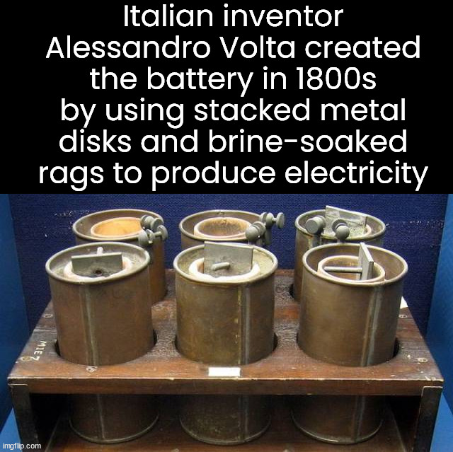 Italian inventor Alessandro Volta created the battery in 1800s by using stacked metal disks and brine-soaked rags to produce electricity | made w/ Imgflip meme maker