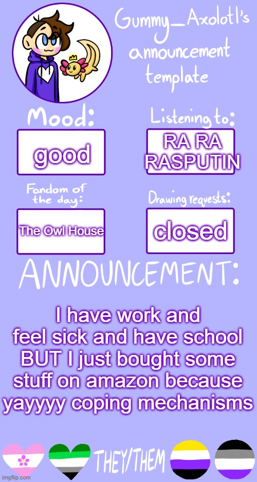 I'm out of money now | RA RA RASPUTIN; good; closed; The Owl House; I have work and feel sick and have school BUT I just bought some stuff on amazon because yayyyy coping mechanisms | image tagged in gummy's announcement template 2 | made w/ Imgflip meme maker