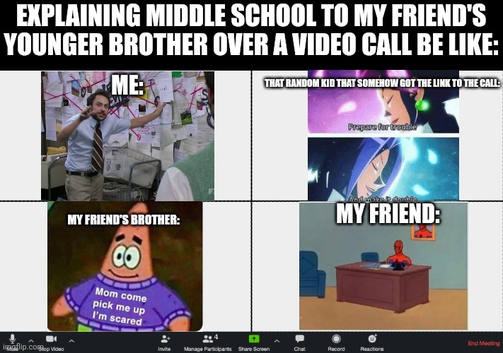 Zoom Meeting | EXPLAINING MIDDLE SCHOOL TO MY FRIEND'S YOUNGER BROTHER OVER A VIDEO CALL BE LIKE:; THAT RANDOM KID THAT SOMEHOW GOT THE LINK TO THE CALL:; ME:; MY FRIEND:; MY FRIEND'S BROTHER: | image tagged in zoom meeting | made w/ Imgflip meme maker