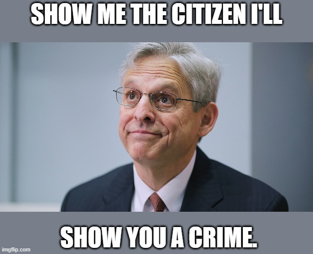 Merrick Garland | SHOW ME THE CITIZEN I'LL SHOW YOU A CRIME. | image tagged in merrick garland | made w/ Imgflip meme maker
