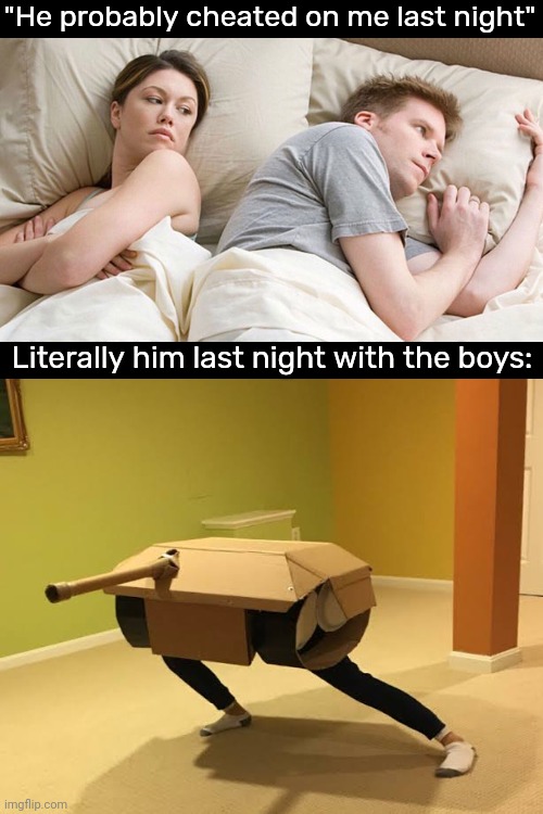 Panzer elite | "He probably cheated on me last night"; Literally him last night with the boys: | image tagged in tank | made w/ Imgflip meme maker