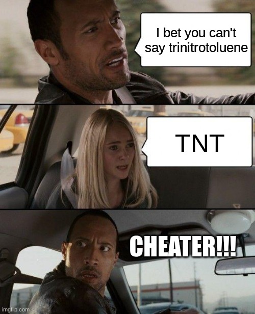 CHEATER!!! | I bet you can't say trinitrotoluene; TNT; CHEATER!!! | image tagged in memes,the rock driving | made w/ Imgflip meme maker