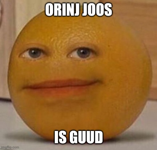 Orinj Joos is guud | ORINJ JOOS IS GUUD | image tagged in annoy orange | made w/ Imgflip meme maker