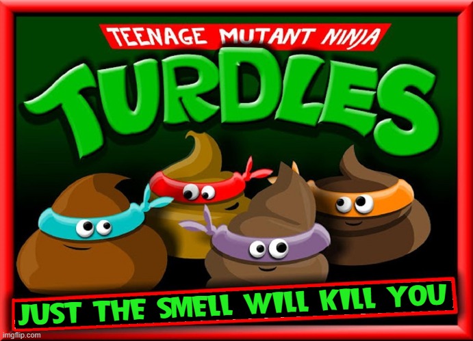 When These Super Heroes Arrive Evil can not Thrive | JUST THE SMELL WILL KILL YOU | image tagged in vince vance,poop,teenage mutant ninja turtles,turds,comics/cartoons,stinky | made w/ Imgflip meme maker