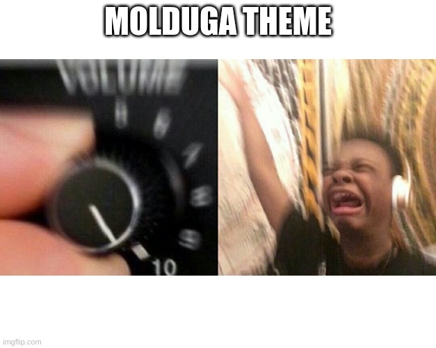 molduga | MOLDUGA THEME | image tagged in loud music | made w/ Imgflip meme maker