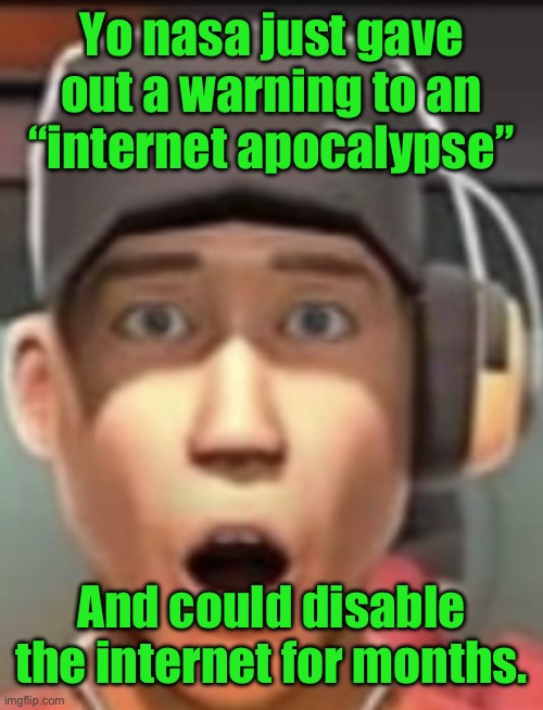 We’ll all basically die. It would be the Great Depression 2. | Yo nasa just gave out a warning to an “internet apocalypse”; And could disable the internet for months. | image tagged in shokk | made w/ Imgflip meme maker