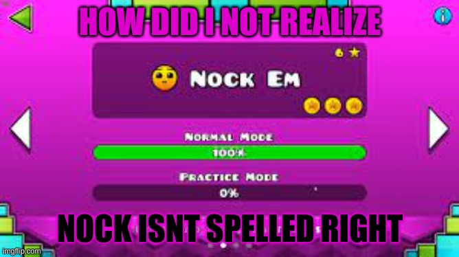 nock em out | HOW DID I NOT REALIZE; NOCK ISNT SPELLED RIGHT | image tagged in geometry dash,oh wow are you actually reading these tags | made w/ Imgflip meme maker