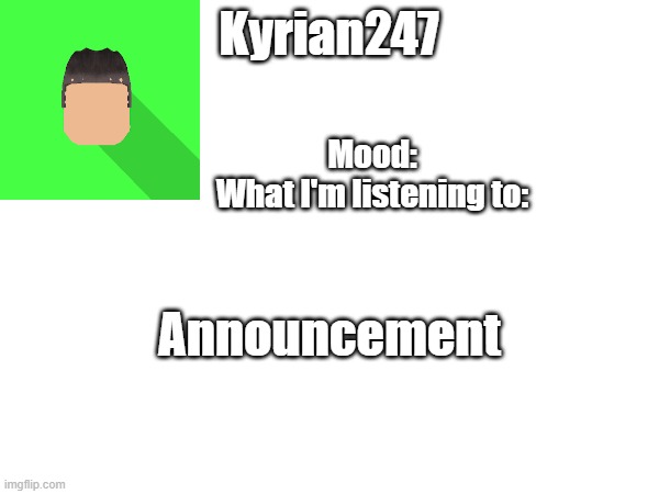 Kyrian247 Announcement Mood:
What I'm listening to: | made w/ Imgflip meme maker